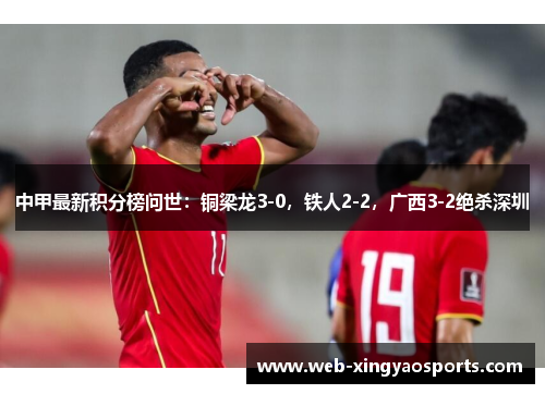 中甲最新积分榜问世：铜梁龙3-0，铁人2-2，广西3-2绝杀深圳